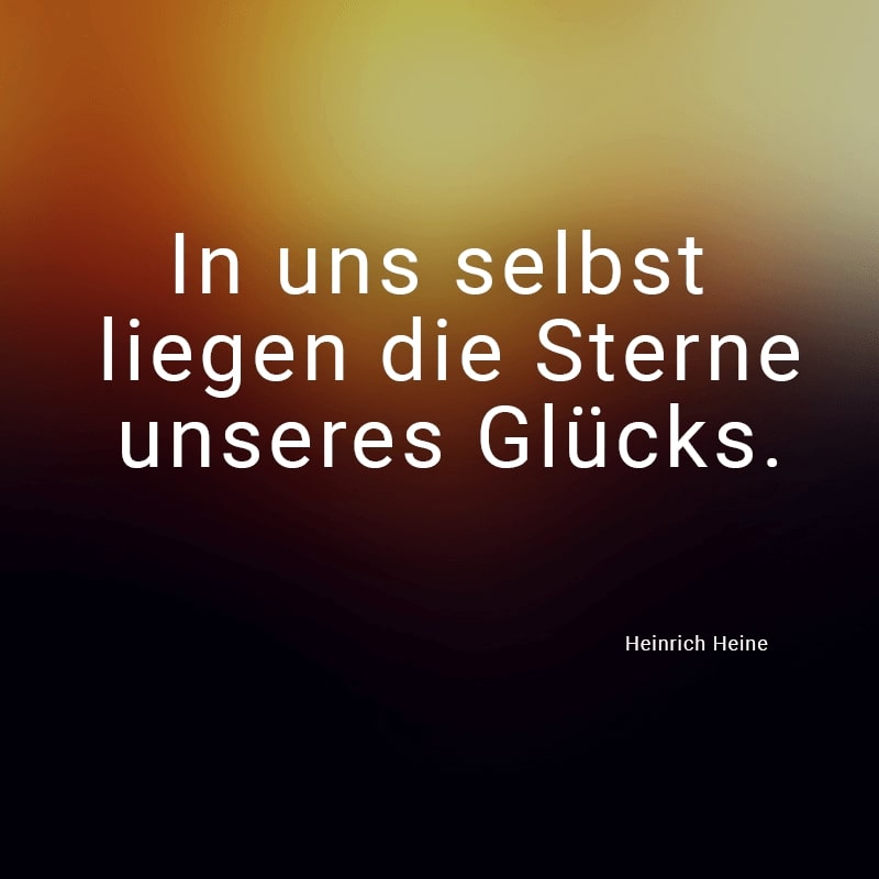 In uns selbst liegen die Sterne unseres Glücks.
(Heinrich Heine)