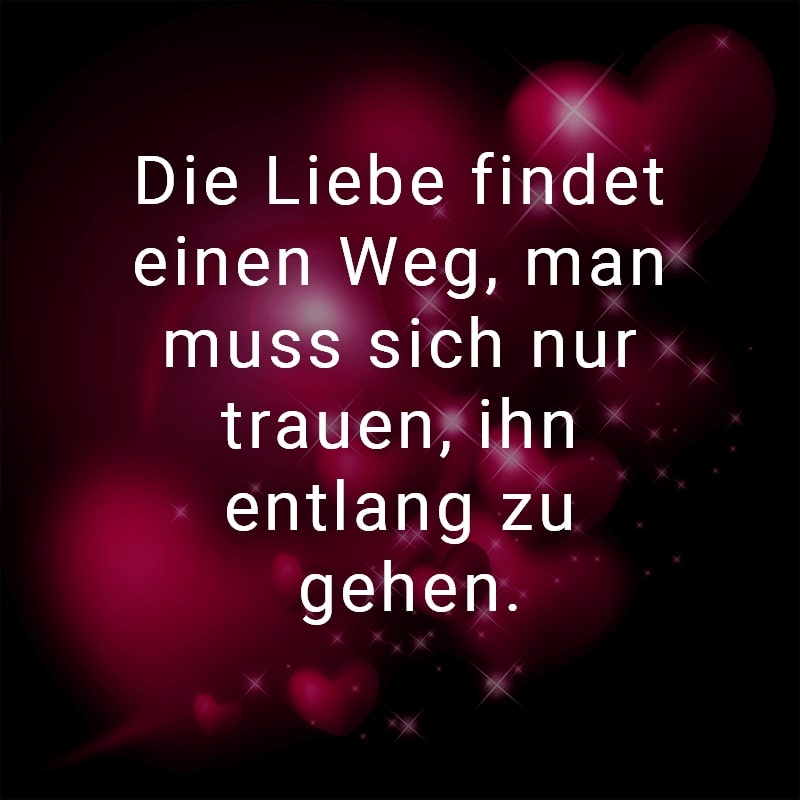 Die Liebe findet einen Weg, man muss sich nur trauen, ihn entlang zu gehen.