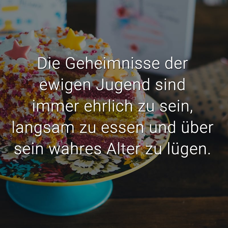 Die Geheimnisse der ewigen Jugend sind immer ehrlich zu sein, langsam zu essen und über sein wahres Alter zu lügen.