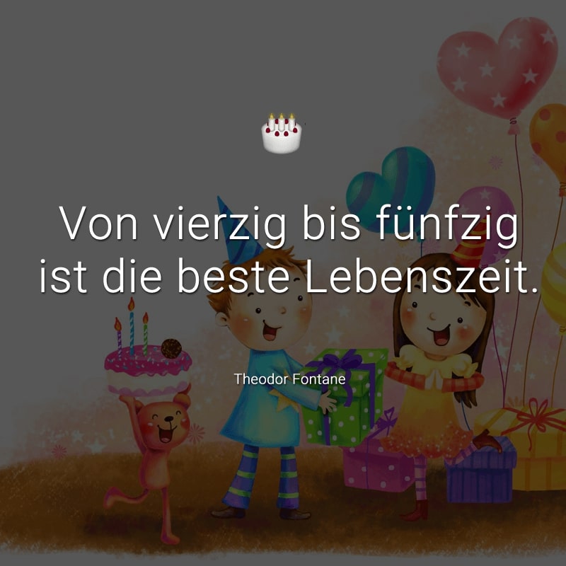 Von vierzig bis fünfzig ist die beste Lebenszeit.
(Theodor Fontane)