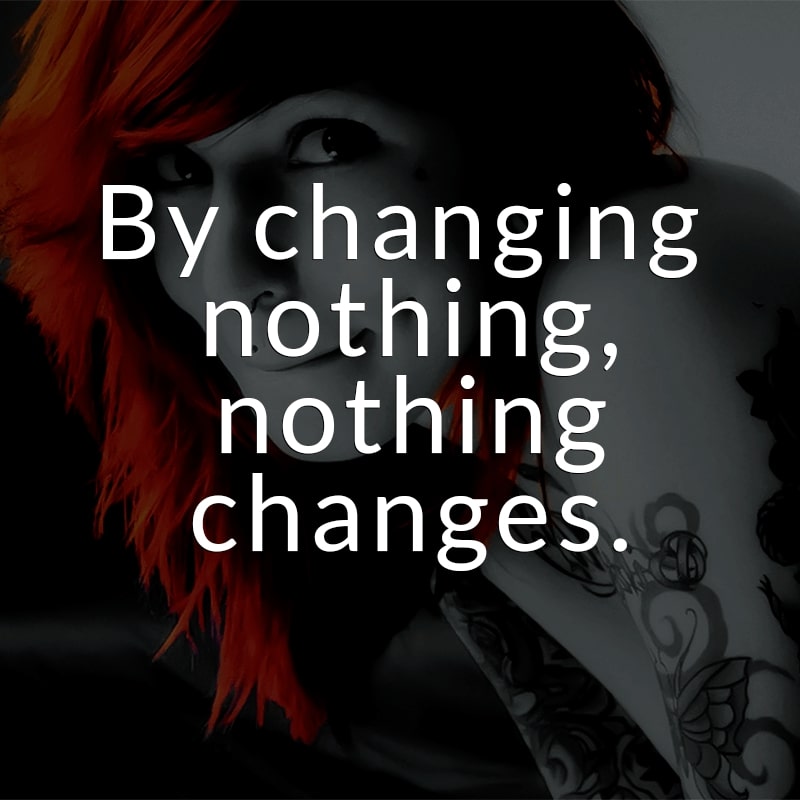 By changing nothing, nothing changes. (Englisch für: Wenn du nichts änderst, ändert sich nichts.)