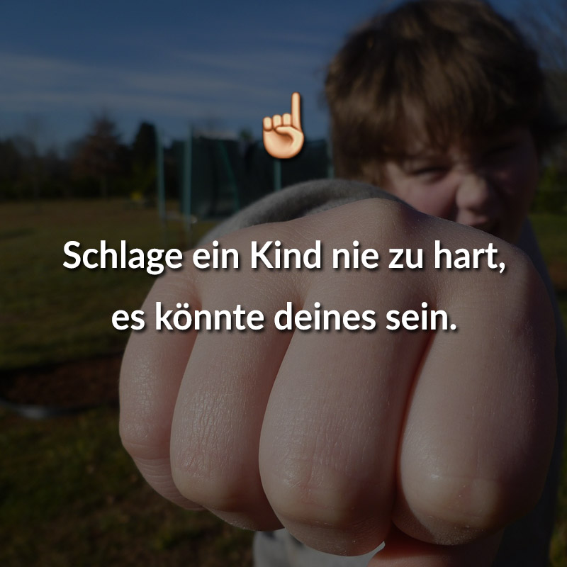 Schlage ein Kind nie zu hart, es könnte deines sein.