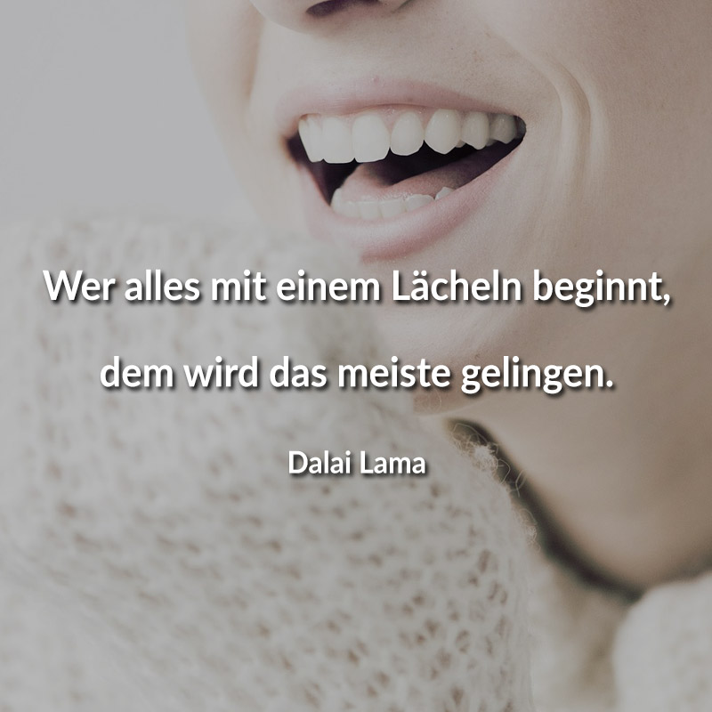 Wer alles mit einem Lächeln beginnt, dem wird das meiste gelingen. (Dalai Lama)