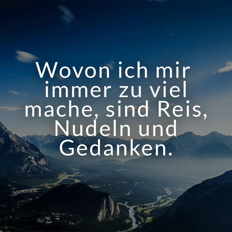 Wovon ich mir immer zu viel mache, sind Reis, Nudeln und Gedanken.