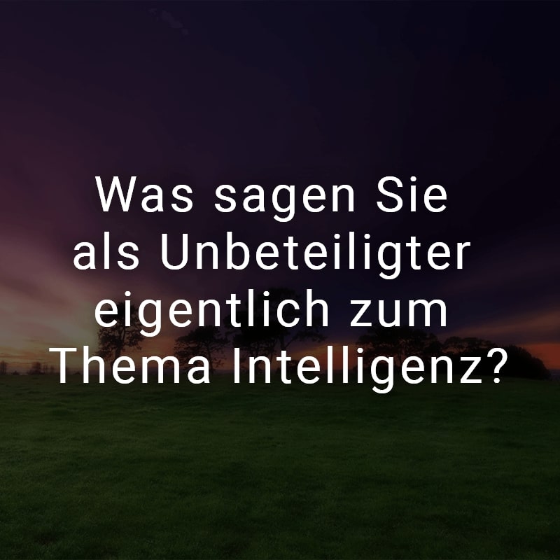 Was sagen Sie als Unbeteiligter eigentlich zum Thema Intelligenz?