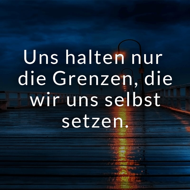 Uns halten nur die Grenzen, die wir uns selbst setzen.