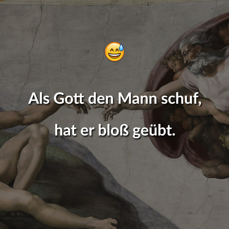 Als Gott den Mann schuf, hat er bloß geübt.