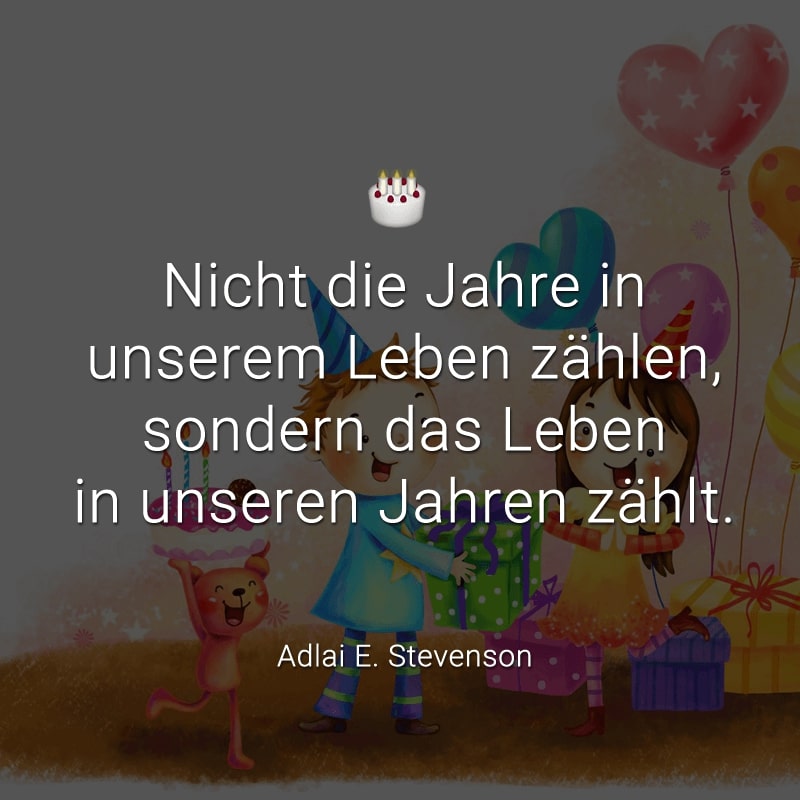 Nicht die Jahre in unserem Leben zählen,
sondern das Leben in unseren Jahren zählt.
(Adlai E. Stevenson)