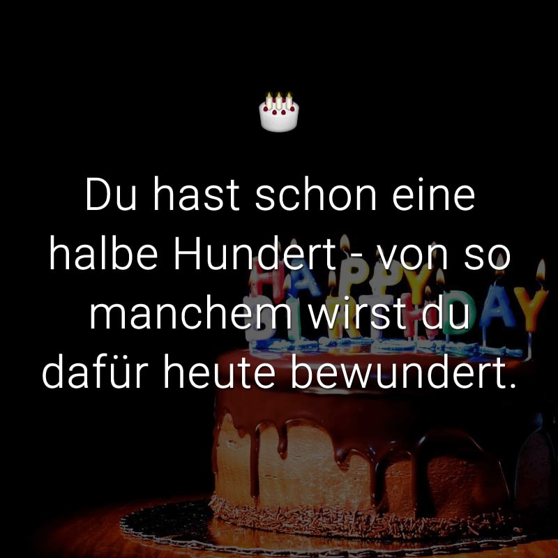 Du hast schon eine halbe Hundert - von so manchem wirst du dafür heute bewundert.