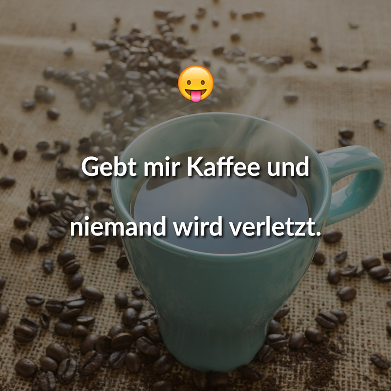 Gebt mir Kaffee und niemand wird verletzt.