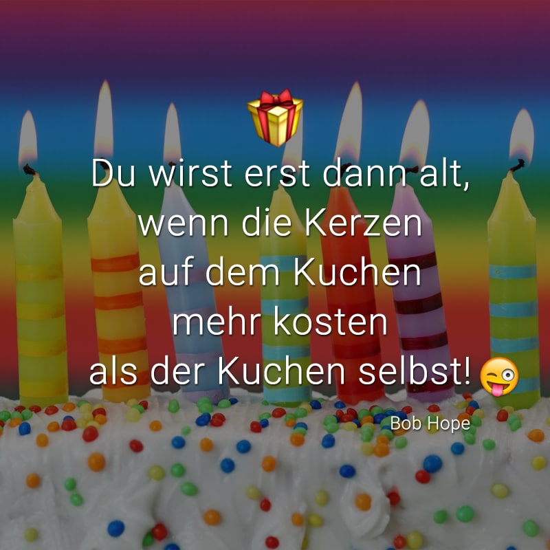 Du wirst erst dann alt, wenn die Kerzen auf dem Kuchen mehr kosten als der Kuchen selbst!
(Bob Hope)