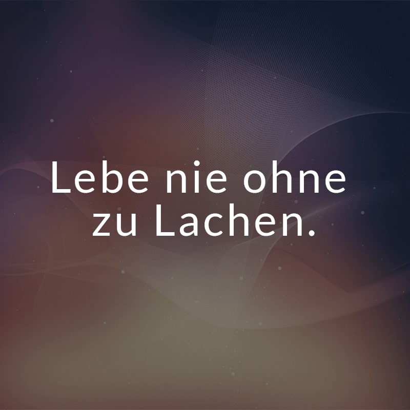 Lebe nie ohne zu Lachen.