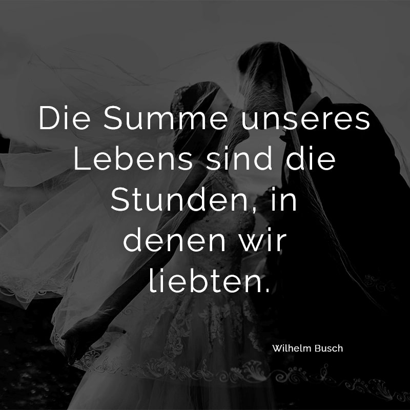 Die Summe unseres Lebens sind die Stunden, in denen wir liebten.
(Wilhelm Busch)