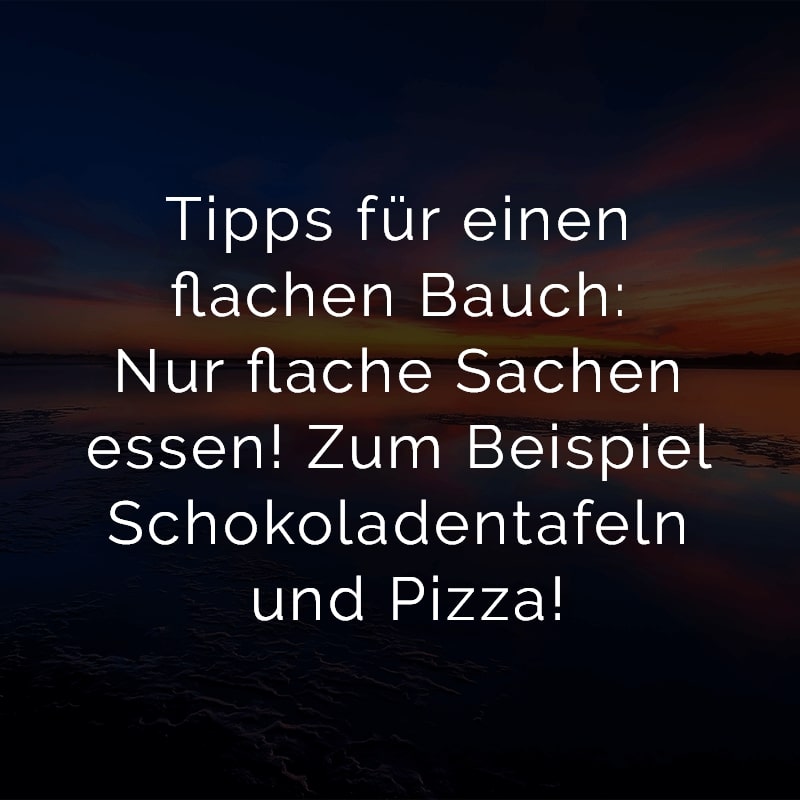 Tipps für einen flachen Bauch: Nur flache Sachen essen! Zum Beispiel Schokoladentafeln und Pizza!