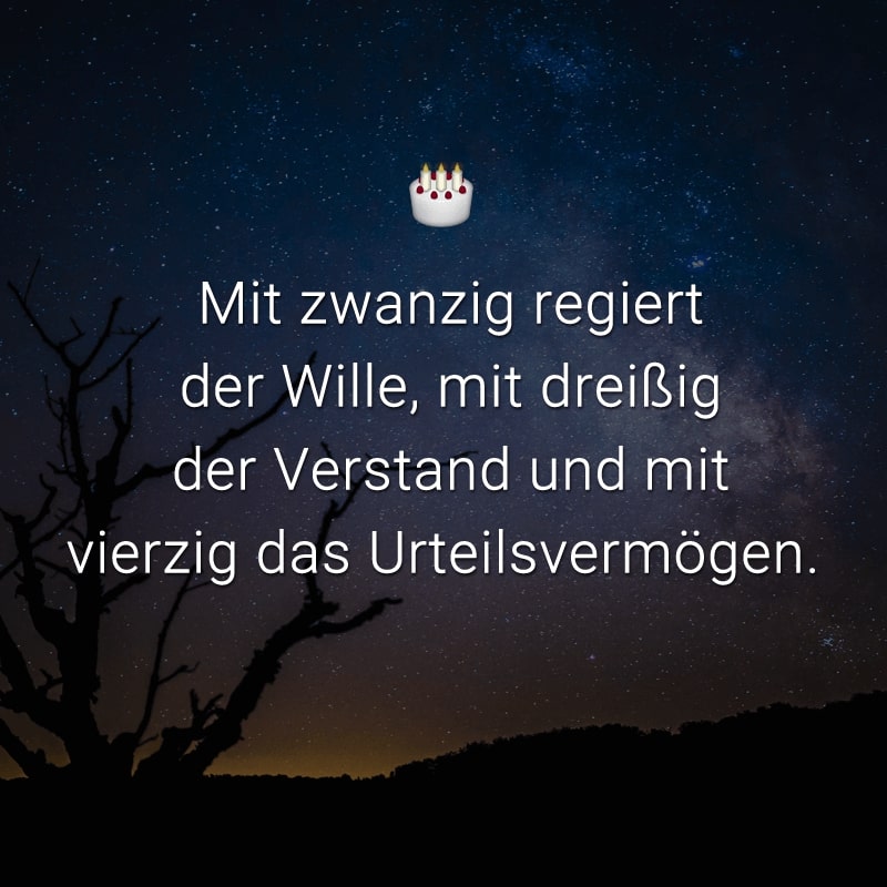 Mit zwanzig regiert der Wille, mit dreißig der Verstand und mit vierzig das Urteilsvermögen.