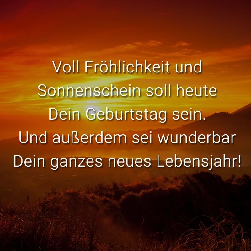 Voll Fröhlichkeit und Sonnenschein soll heute Dein Geburtstag sein. Und außerdem sei wunderbar Dein ganzes neues Lebensjahr!