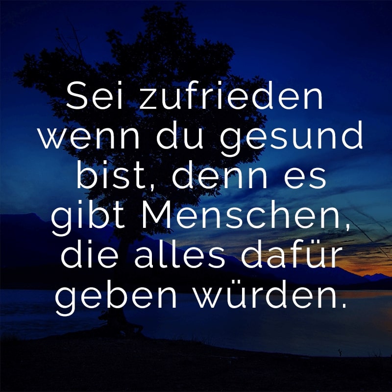 Sei zufrieden wenn du gesund bist, denn es gibt Menschen, die alles dafür geben würden.