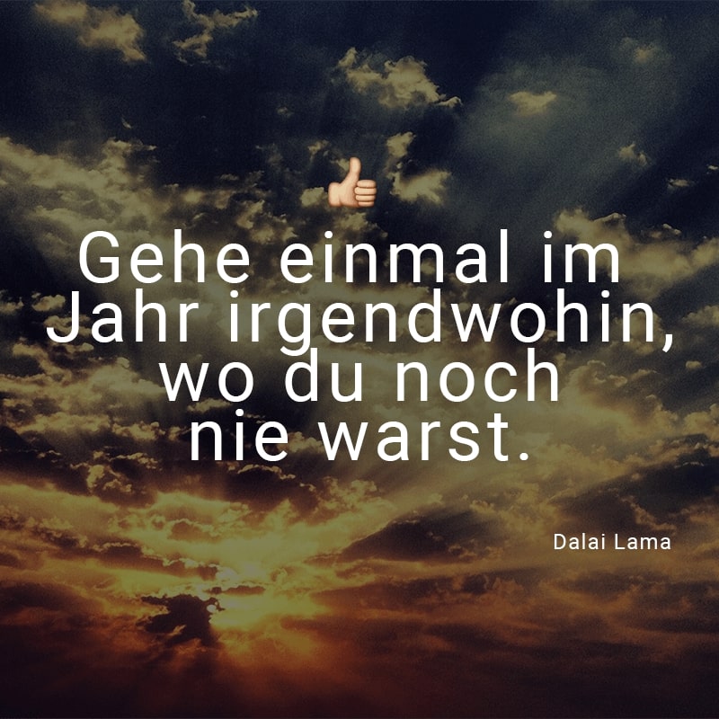 Gehe einmal im Jahr irgendwohin, wo du noch nie warst.
(Dalai Lama)