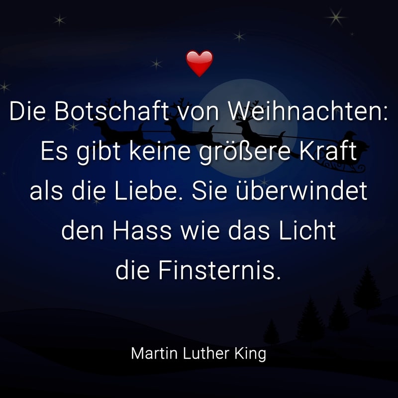 Die Botschaft von Weihnachten: Es gibt keine größere Kraft als die Liebe. Sie überwindet den Hass wie das Licht die Finsternis. (Martin Luther King)