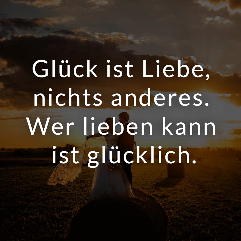 Glück ist Liebe, nichts anderes. Wer lieben kann ist glücklich.