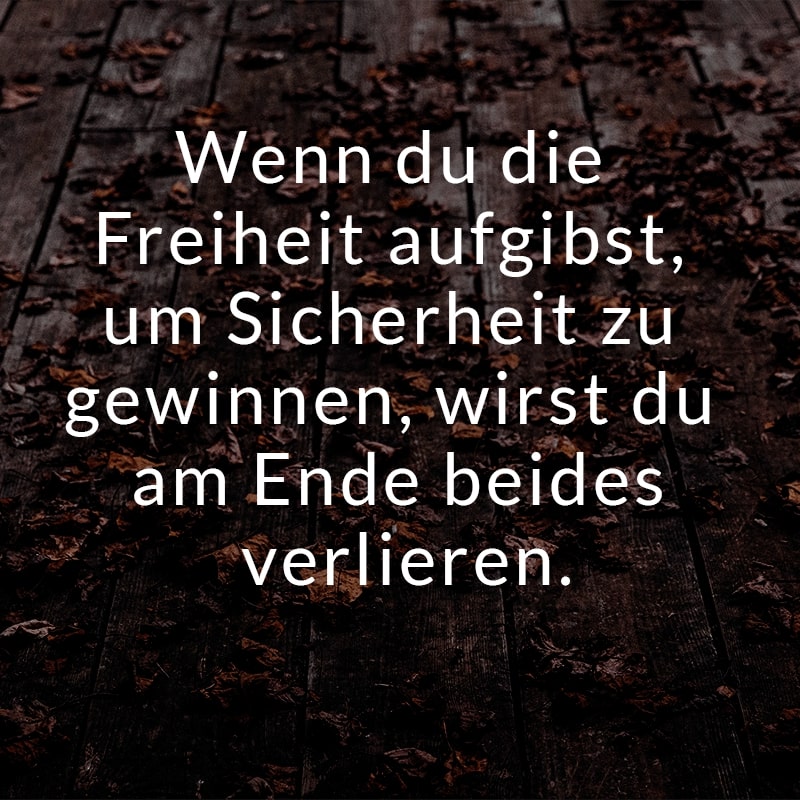 Wenn du die Freiheit aufgibst, um Sicherheit zu gewinnen, wirst du am Ende beides verlieren.