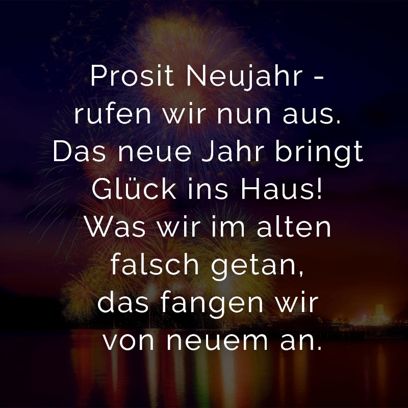 Prosit Neujahr - rufen wir nun aus. Das neue Jahr bringt Glück ins Haus! Was wir im alten falsch getan, das fangen wir von neuem an.