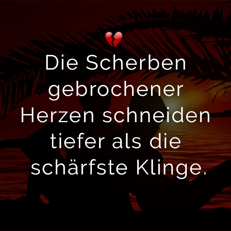 Die Scherben gebrochener Herzen schneiden tiefer als die schärfste Klinge.