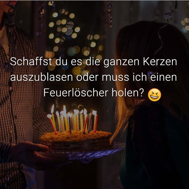 Schaffst du es die ganzen Kerzen auszublasen oder muss ich einen Feuerlöscher holen?