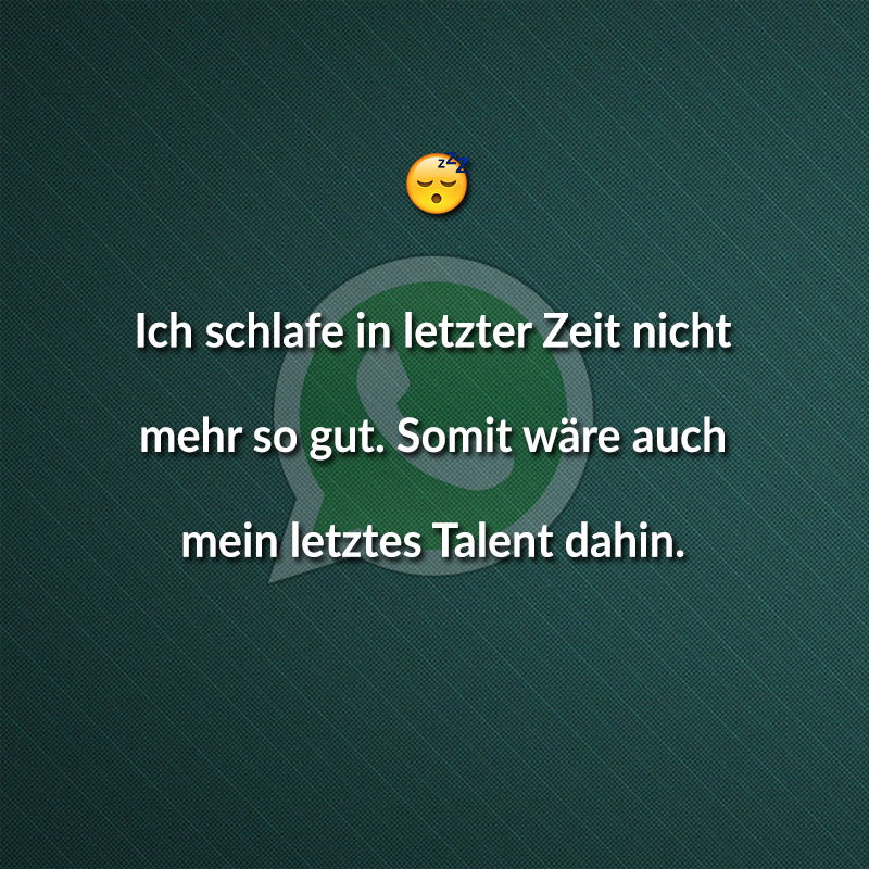 Ich schlafe in letzter Zeit nicht mehr so gut. Somit wäre auch mein letztes Talent dahin.