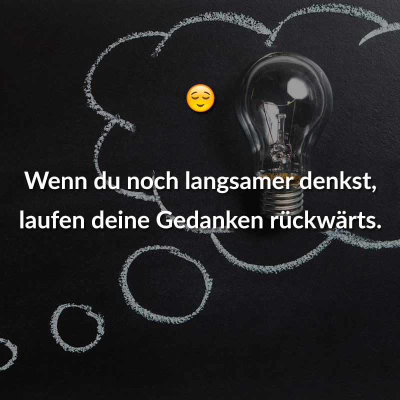 Wenn du noch langsamer denkst, laufen deine Gedanken rückwärts.