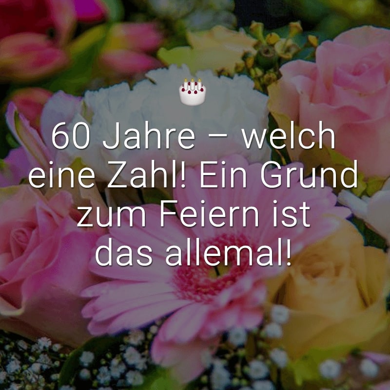 60 Jahre - welch eine Zahl! Ein Grund zum Feiern ist das allemal!