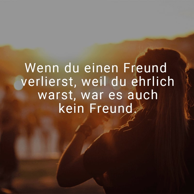 Wenn du einen Freund verlierst, weil du ehrlich warst, war es auch kein Freund.