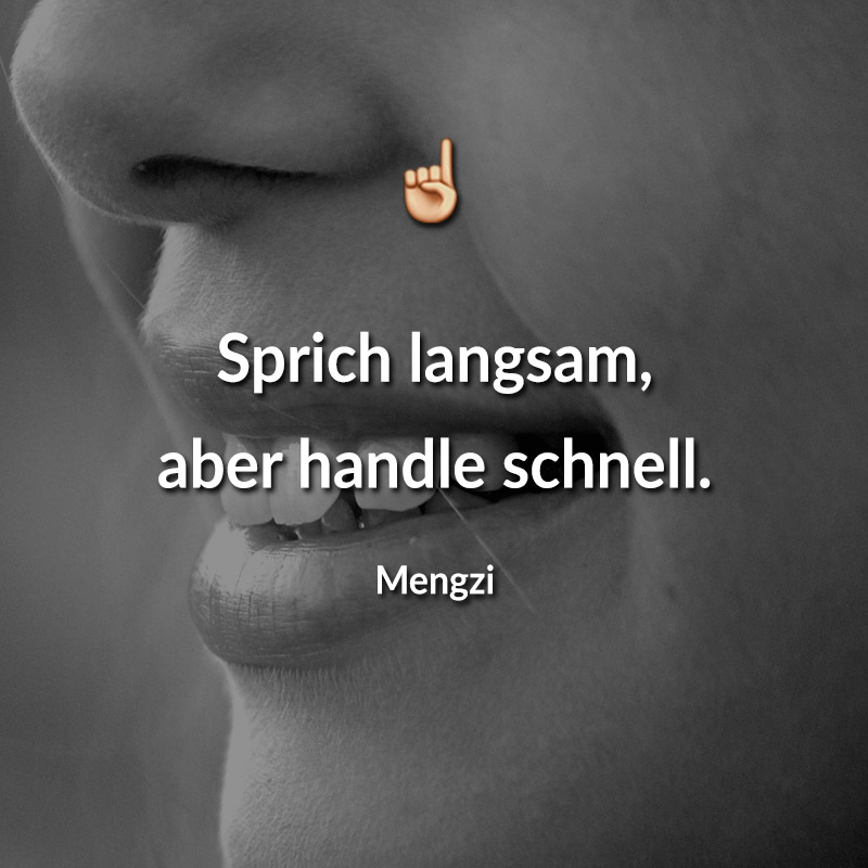 Sprich langsam, aber handle schnell. (Mengzi)