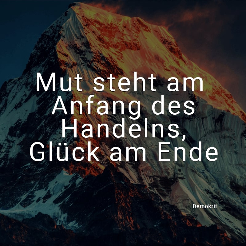 Mut steht am Anfang des Handelns, Glück am Ende.
(Demokrit)