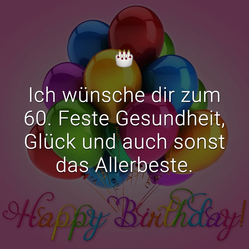 Ich wünsche dir zum 60. Feste Gesundheit, Glück und auch sonst das Allerbeste.