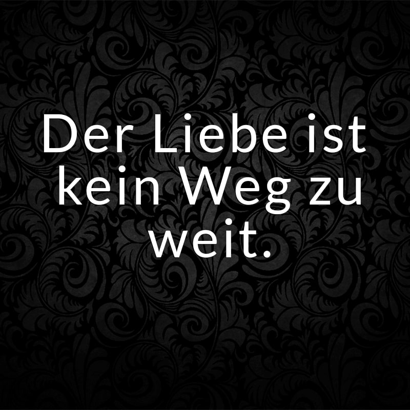 Der Liebe ist kein Weg zu weit.