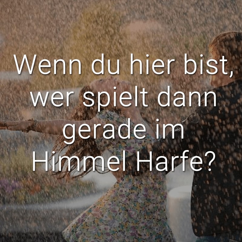 Wenn du hier bist, wer spielt dann gerade im Himmel Harfe?