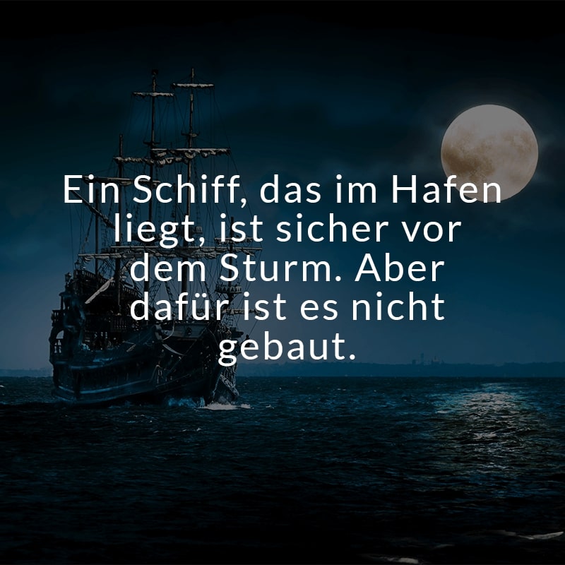 Ein Schiff, das im Hafen liegt, ist sicher vor dem Sturm. Aber dafür ist es nicht gebaut.