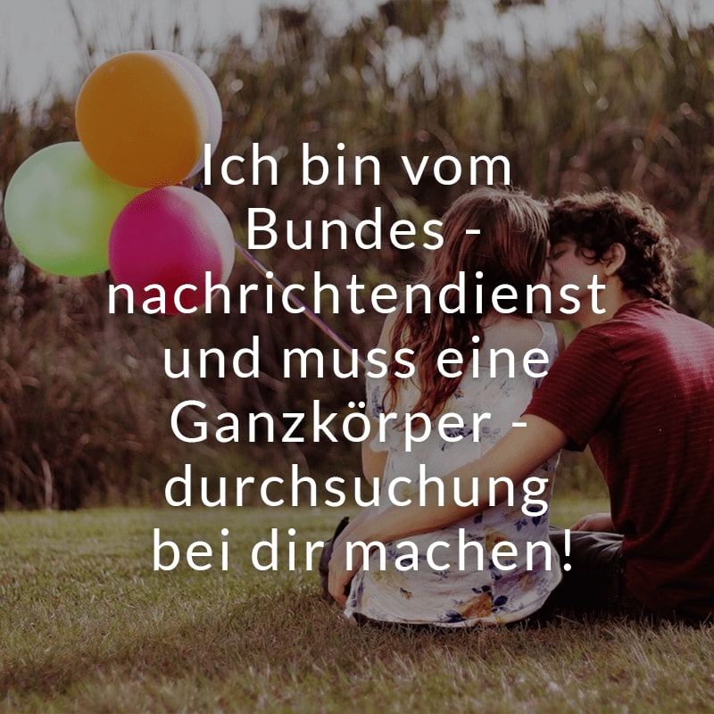 Ich bin vom Bundesnachrichtendienst und muss eine Ganzkörperdurchsuchung bei dir machen!