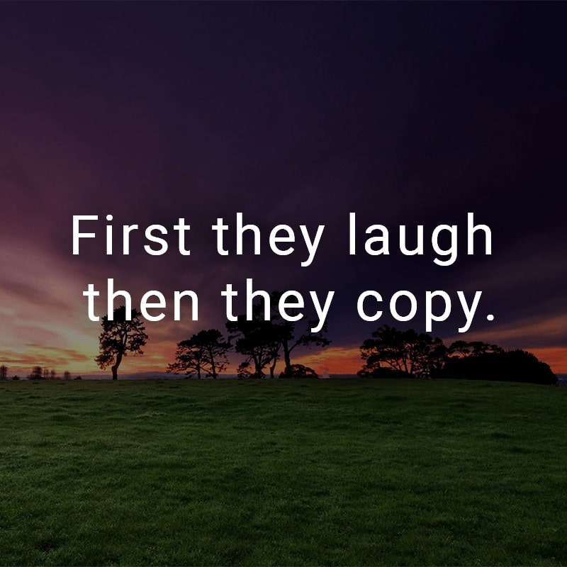 First they laugh then they copy.