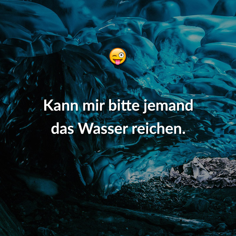 Kann mir bitte jemand das Wasser reichen.