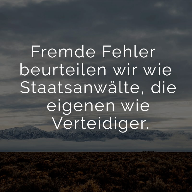 Fremde Fehler beurteilen wir wie Staatsanwälte, die eigenen wie Verteidiger.