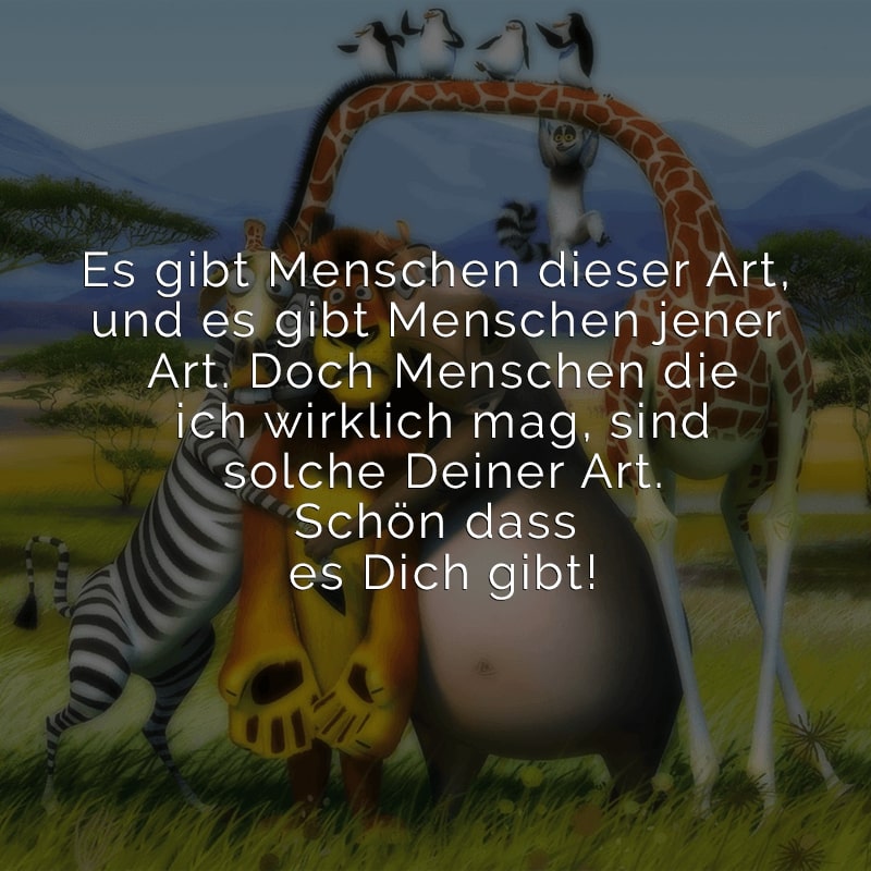 Es gibt Menschen dieser Art,
und es gibt Menschen jener Art.
Doch Menschen die ich wirklich mag,
sind solche Deiner Art.
Schön dass es Dich gibt!