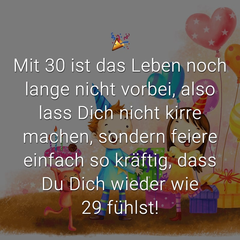 Mit 30 ist das Leben noch lange nicht vorbei, also lass Dich nicht kirre machen, sondern feiere einfach so kräftig, dass Du Dich wieder wie 29 fühlst!