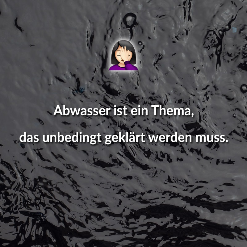 Abwasser ist ein Thema, das unbedingt geklärt werden muss.