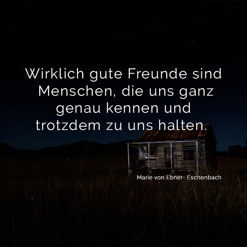 Wirklich gute Freunde sind Menschen, die uns ganz genau kennen und trotzdem zu uns halten.
(Marie von Ebner- Eschenbach)