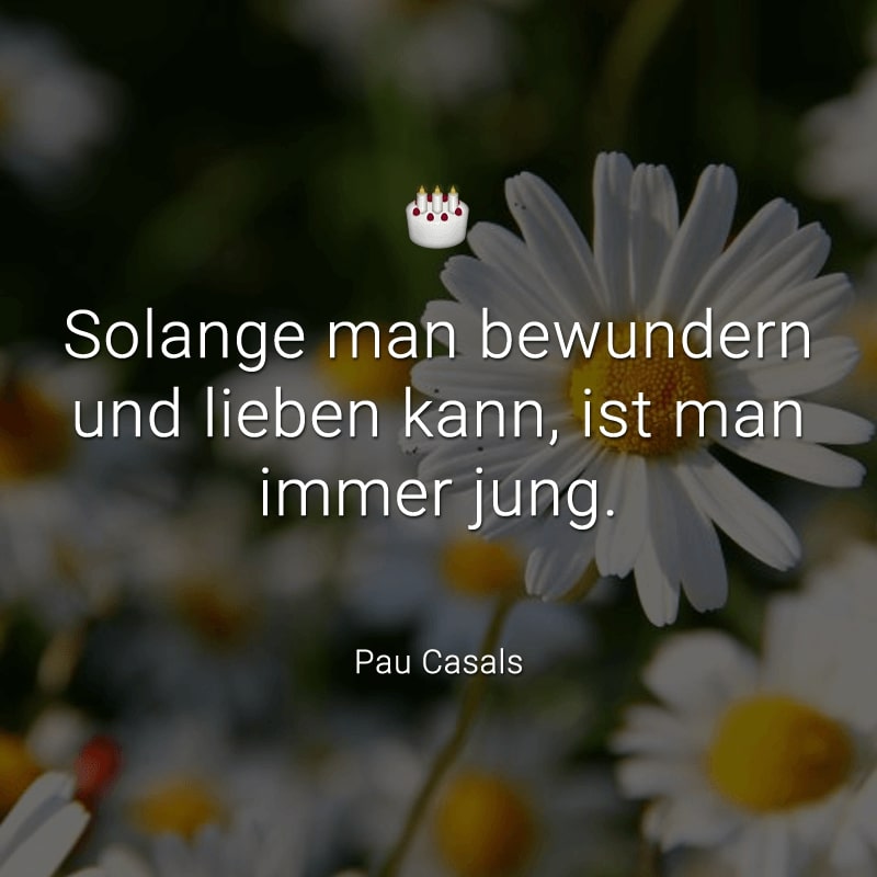 Solange man bewundern und lieben kann, ist man immer jung.
(Pau Casals)