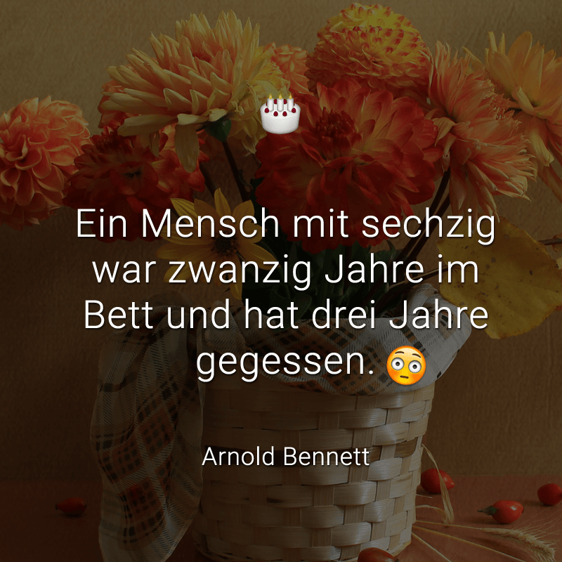 Ein Mensch mit sechzig war zwanzig Jahre im Bett und hat drei Jahre gegessen.
(Arnold Bennett)