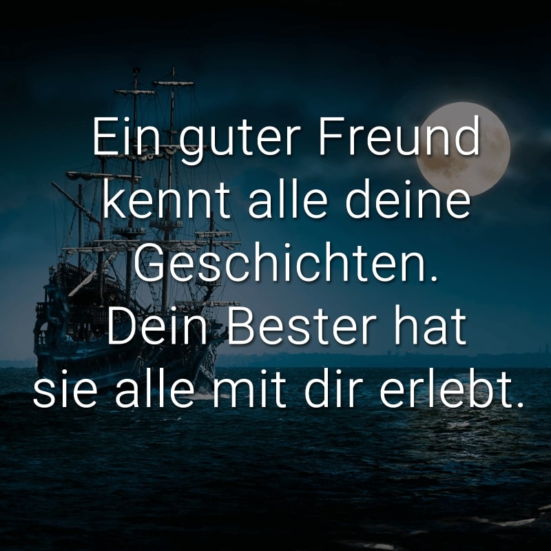 Ein guter Freund kennt alle deine Geschichten. Dein Bester hat sie alle mit dir erlebt.