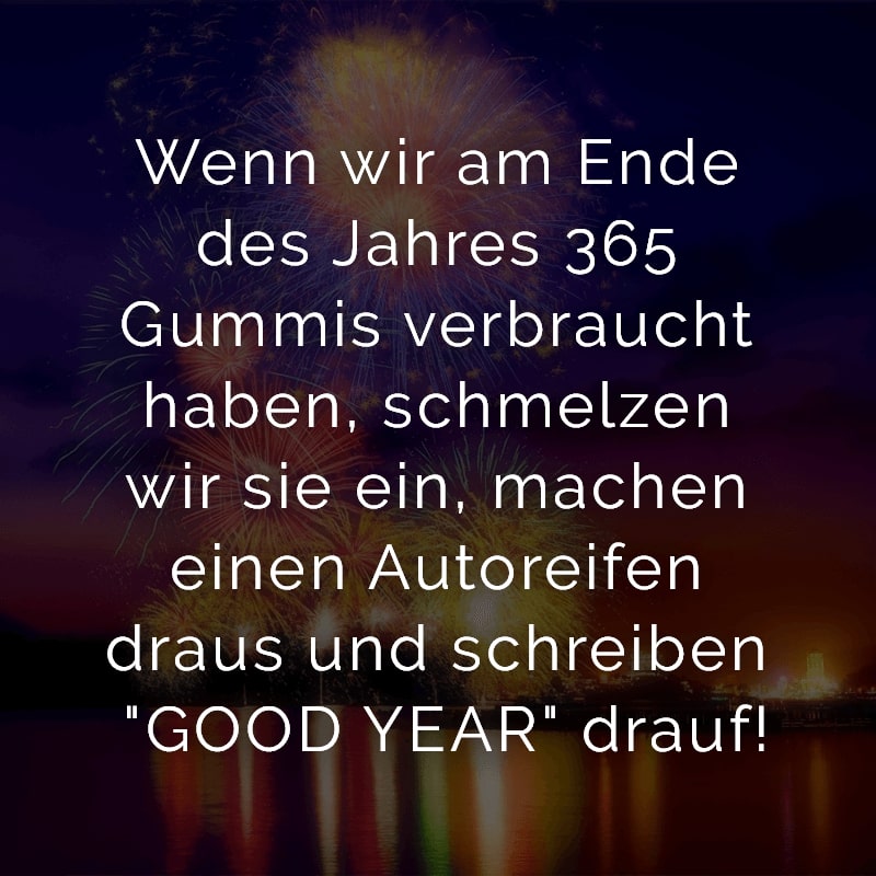 Wenn wir am Ende des Jahres 365 Gummis verbraucht haben, schmelzen wir sie ein, machen einen Autoreifen draus und schreiben 